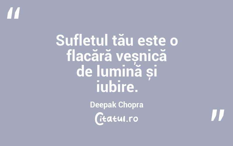 Sufletul tău este o flacără veșnică de lumină și iubire. Deepak Chopra
