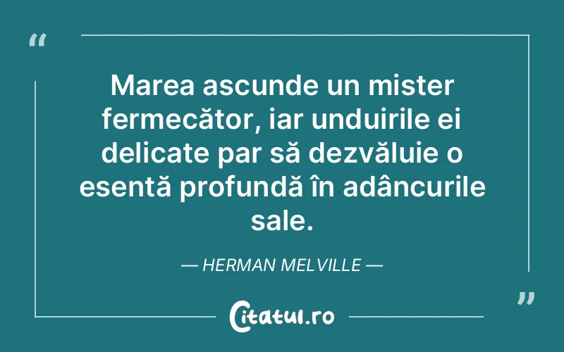 Marea ascunde un mister fermecător, iar unduirile ei delicate par să dezvăluie o esență profundă în adâncurile sale. Herman Melville