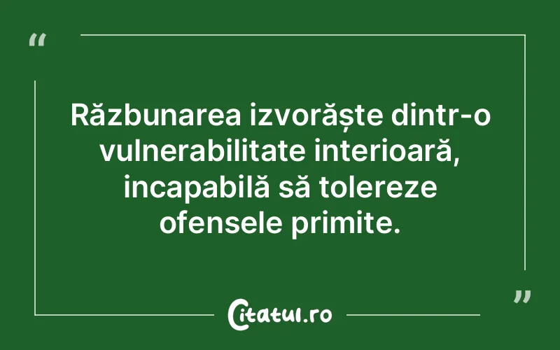 Răzbunarea izvorăște dintr-o vulnerabilitate interioară, incapabilă să tolereze ofensele primite.