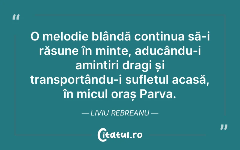 O melodie blândă continua să-i răsune în minte, aducându-i amintiri dragi și transportându-i sufletul acasă, în micul oraș Parva. Liviu Rebreanu