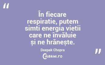 În fiecare respirație, putem simți energia vieții care ne învăluie și ne hrănește. Deepak Chopra...