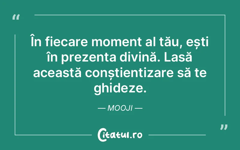 În fiecare moment al tău, ești în prezența divină. Lasă această conștientizare să te ghideze. Mooji