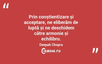 Prin conștientizare și acceptare, ne eliberăm de luptă și ne deschidem către armonie și echilibru. Deepak Chopra...