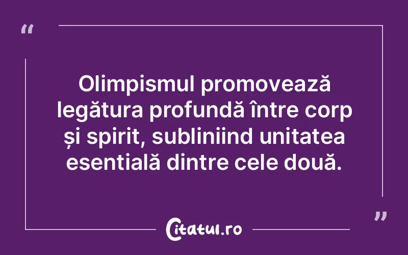 Olimpismul promovează legătura profundă între corp și spirit, subliniind unitatea esențială dintre cele două.