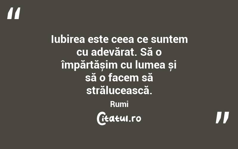 Iubirea este ceea ce suntem cu adevărat. Să o împărtășim cu lumea și să o facem să strălucească. Rumi

