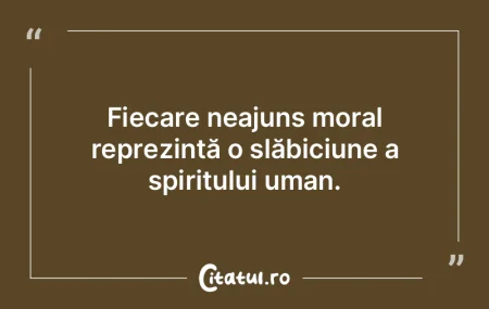 Fiecare neajuns moral reprezintă o slă...