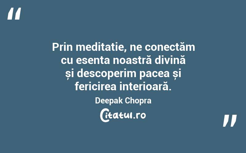 Prin meditație, ne conectăm cu esența noastră divină și descoperim pacea și fericirea interioară. Deepak Chopra
