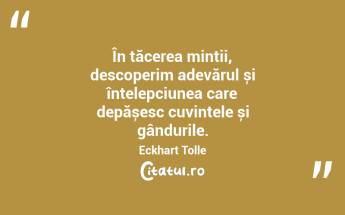 În tăcerea minții, descoperim adevărul și înțelepciunea care depășesc cuvintele și gândurile. Eckhart Tolle...