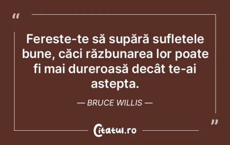Ferește-te să supără sufletele bune,... Ferește-te să supără sufletele bune,...