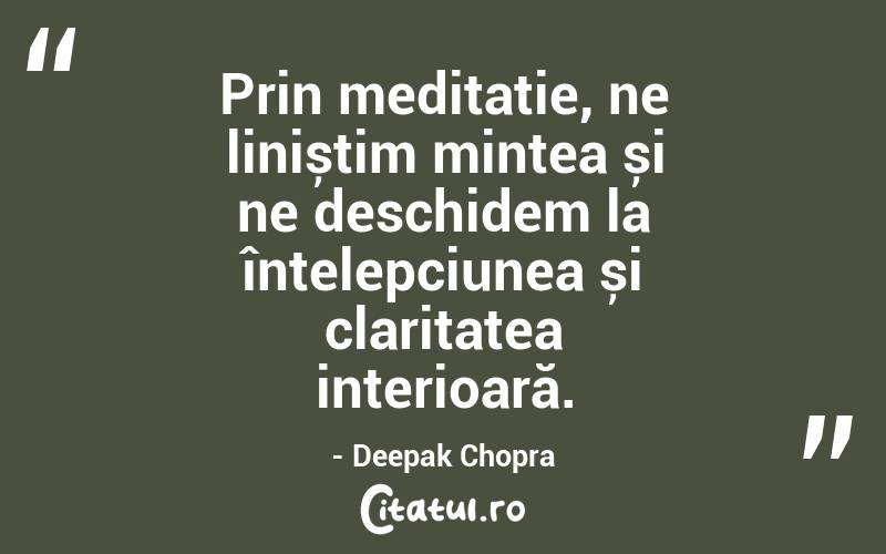 Prin meditație, ne liniștim mintea și ne deschidem la înțelepciunea și claritatea interioară.- Deepak Chopra
