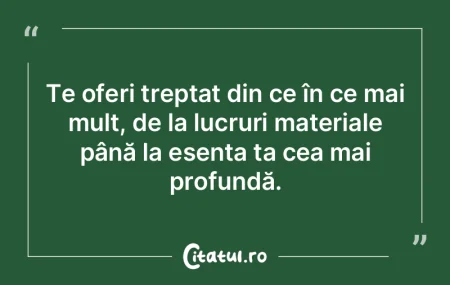 Te oferi treptat din ce în ce mai mult,...