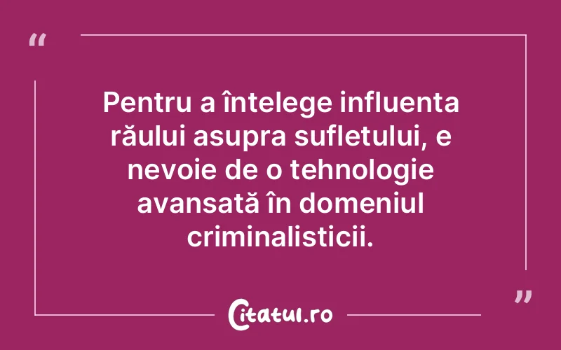 Pentru a înțelege influența răului asupra sufletului, e nevoie de o tehnologie avansată în domeniul criminalisticii.