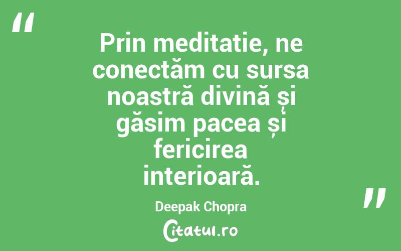 Prin meditație, ne conectăm cu sursa noastră divină și găsim pacea și fericirea interioară. Deepak Chopra
