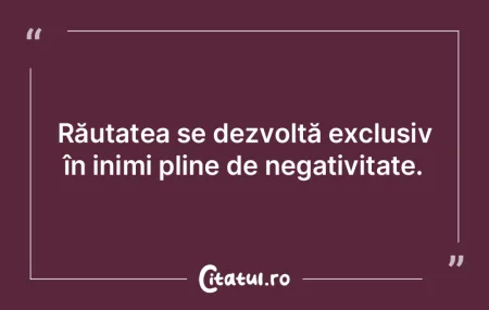 Răutatea se dezvoltă exclusiv în inim... Răutatea se dezvoltă exclusiv în inim...