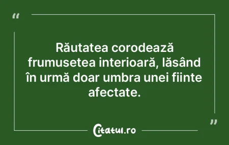 Răutatea corodează frumusețea interio... Răutatea corodează frumusețea interio...
