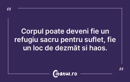 Corpul poate deveni fie un refugiu sacru... Corpul poate deveni fie un refugiu sacru...