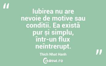 Iubirea nu are nevoie de motive sau condiții. Ea există pur și simplu, într-un flux neîntrerupt. Thich Nhat Hanh...