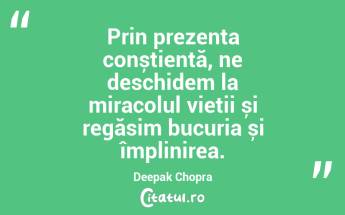Prin prezența conștientă, ne deschidem la miracolul vieții și regăsim bucuria și împlinirea. Deepak Chopra...