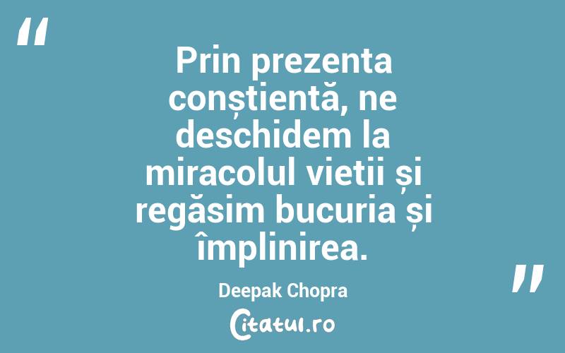 Prin prezența conștientă, ne deschidem la miracolul vieții și regăsim bucuria și împlinirea. Deepak Chopra
