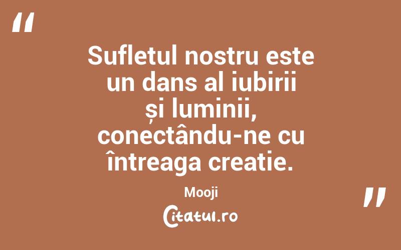 Sufletul nostru este un dans al iubirii și luminii, conectându-ne cu întreaga creație. Mooji
