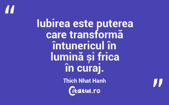 Iubirea este puterea care transformă întunericul în lumină și frica în curaj. Thich Nhat Hanh...