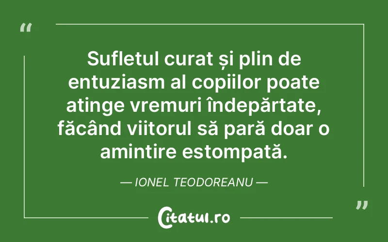 Sufletul curat și plin de entuziasm al copiilor poate atinge vremuri îndepărtate, făcând viitorul să pară doar o amintire estompată. Ionel Teodoreanu