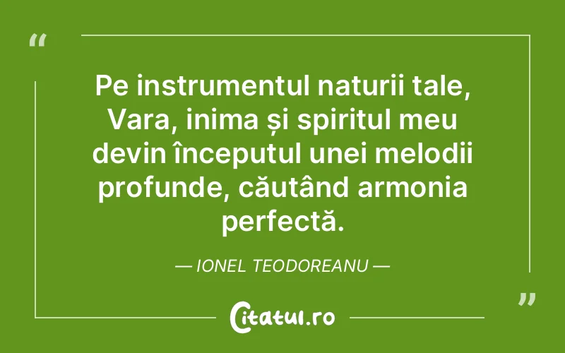 Pe instrumentul naturii tale, Vara, inima și spiritul meu devin începutul unei melodii profunde, căutând armonia perfectă. Ionel Teodoreanu