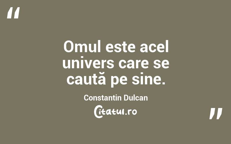 Omul este acel univers care se caută pe sine. Constantin Dulcan
