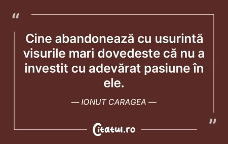 Cine abandonează cu ușurință visuril... Cine abandonează cu ușurință visuril...