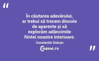 În căutarea adevărului, ar trebui să trecem dincolo de aparențe și să explorăm adâncimile ființei noastre interioare. Constantin Dulcan...