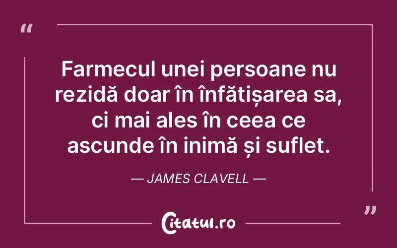 Farmecul unei persoane nu rezidă doar în înfățișarea sa, ci mai ales în ceea ce ascunde în inimă și suflet. James Clavell