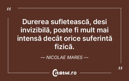 Durerea sufletească, deși invizibilă,... Durerea sufletească, deși invizibilă,...