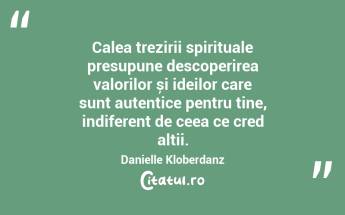  Calea trezirii spirituale presupune descoperirea valorilor și ideilor care sunt autentice pentru tine, indiferent de ceea ce cred alții. Danielle Kloberdanz...