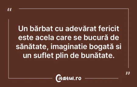 Un bărbat cu adevărat fericit este ace... Un bărbat cu adevărat fericit este ace...