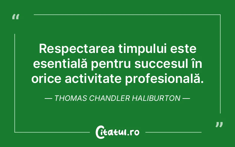 Respectarea timpului este esențială pentru succesul în orice activitate profesională. Thomas Chandler Haliburton