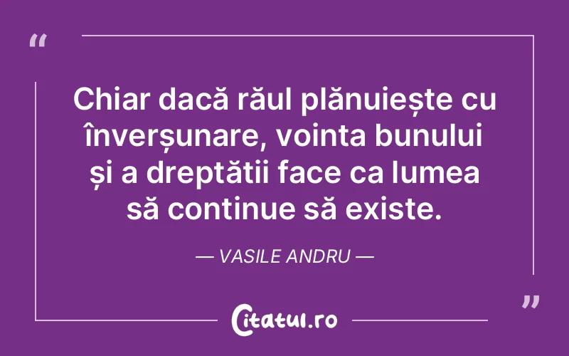 Chiar dacă răul plănuiește cu înverșunare, voința bunului și a dreptății face ca lumea să continue să existe. Vasile Andru