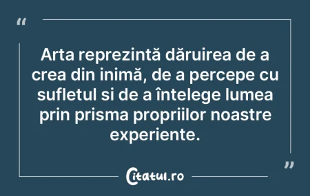 Arta reprezintă dăruirea de a crea din... Arta reprezintă dăruirea de a crea din...