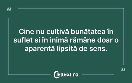 Cine nu cultivă bunătatea în suflet È... Cine nu cultivă bunătatea în suflet È...