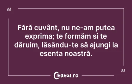 Fără cuvânt, nu ne-am putea exprima; ... Fără cuvânt, nu ne-am putea exprima; ...