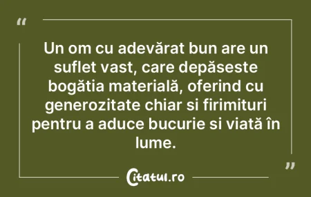 Un om cu adevărat bun are un suflet vas... Un om cu adevărat bun are un suflet vas...