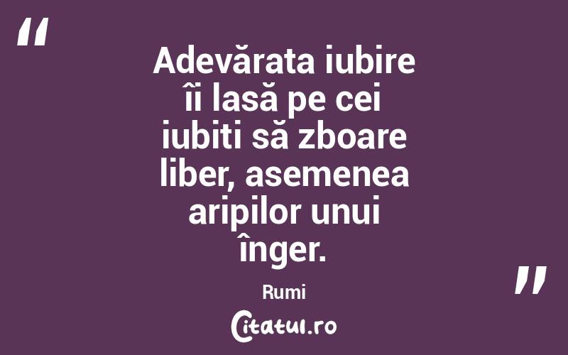 Adevărata iubire îi lasă pe cei iubiți să zboare liber, asemenea aripilor unui înger. Rumi
