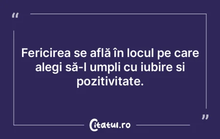 Fericirea se află în locul pe care ale... Fericirea se află în locul pe care ale...