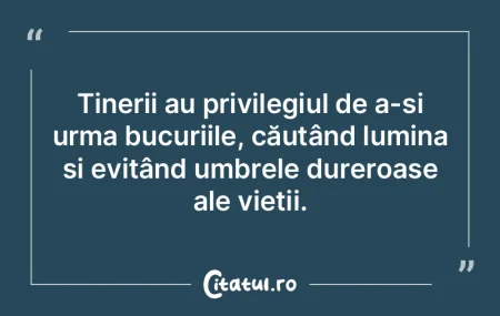 Tinerii au privilegiul de a-și urma buc...