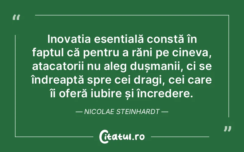 Inovația esențială constă în faptul că pentru a răni pe cineva, atacatorii nu aleg dușmanii, ci se îndreaptă spre cei dragi, cei care îi oferă iubire și încredere. Nicolae Steinhardt