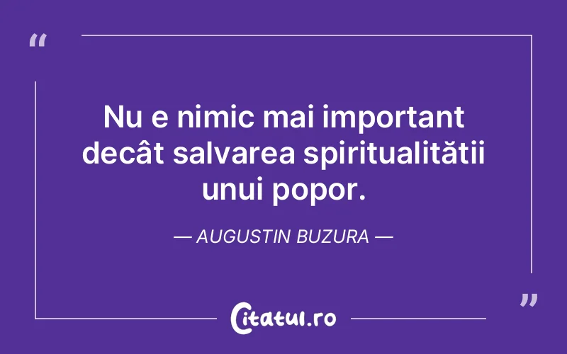 Nu e nimic mai important decât salvarea spiritualității unui popor. Augustin Buzura