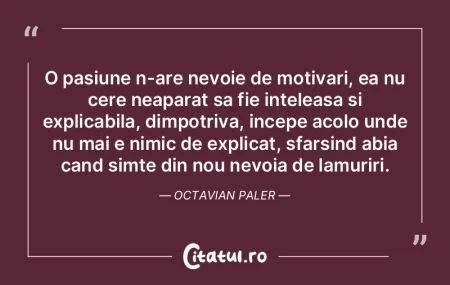O pasiune n-are nevoie de motivari, ea n... O pasiune n-are nevoie de motivari, ea n...