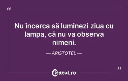 Nu încerca să luminezi ziua cu lampa, ... Nu încerca să luminezi ziua cu lampa, ...