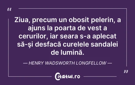 Ziua, precum un obosit pelerin, a ajuns ...