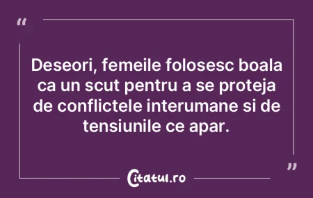 Deseori, femeile folosesc boala ca un sc...