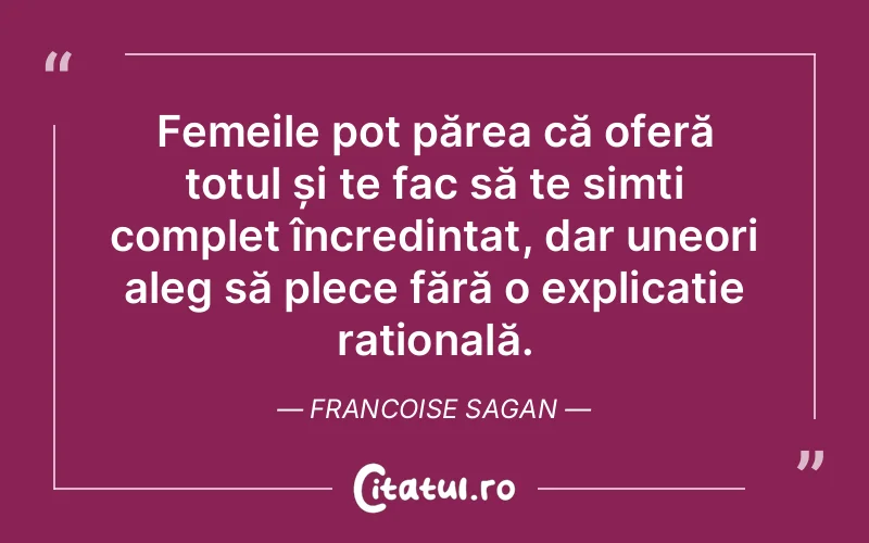 Femeile pot părea că oferă totul și te fac să te simți complet încredințat, dar uneori aleg să plece fără o explicație rațională. Francoise Sagan